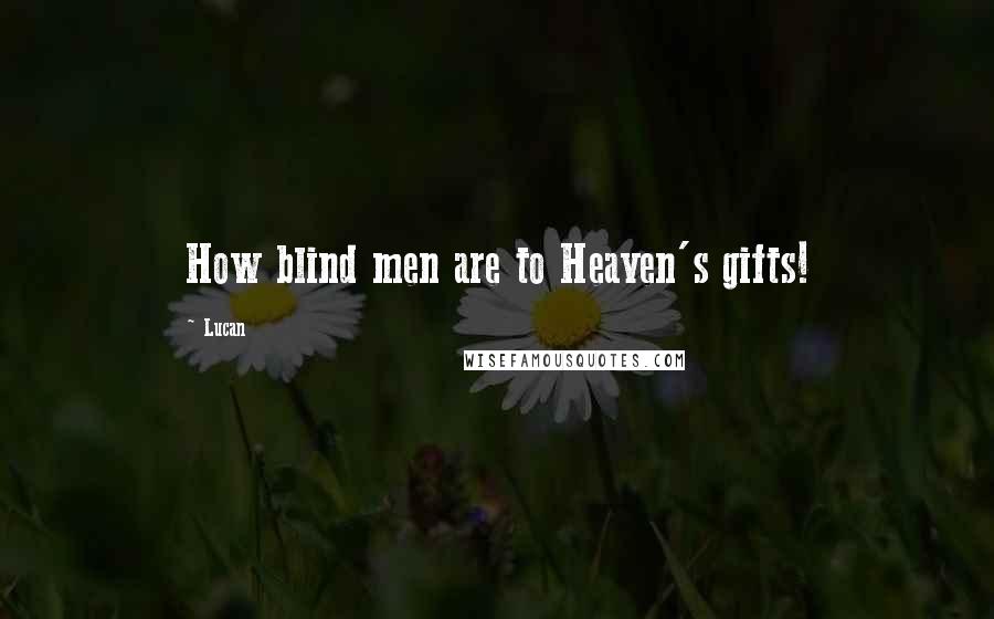 Lucan quotes: How blind men are to Heaven's gifts!