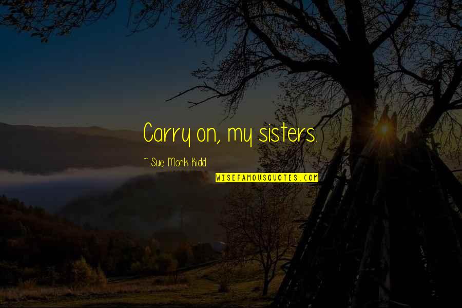 Lucania Partners Quotes By Sue Monk Kidd: Carry on, my sisters.