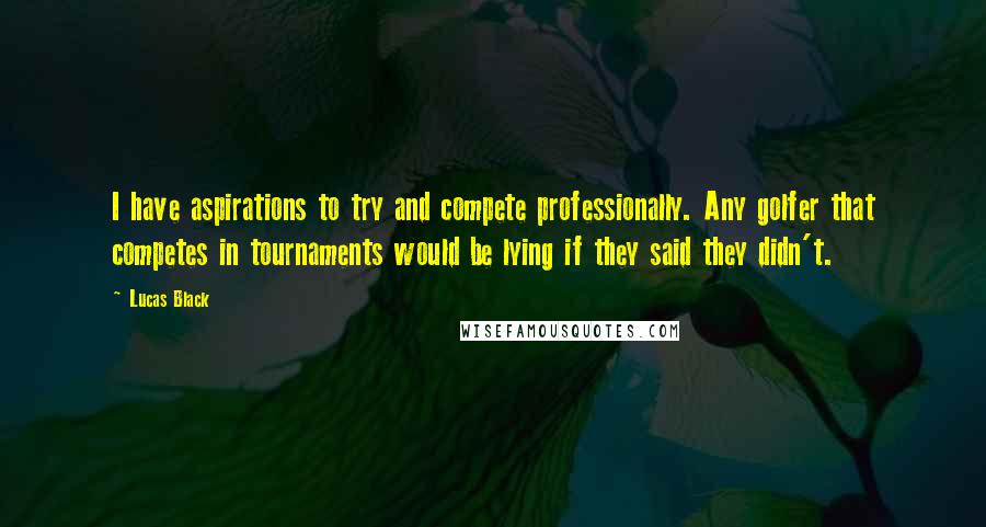 Lucas Black quotes: I have aspirations to try and compete professionally. Any golfer that competes in tournaments would be lying if they said they didn't. Lucas Black quotes: I have aspirations to try and compete professionally. Any golfer that competes in tournaments would be lying if they said they didn't.