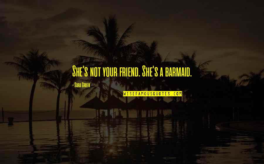 Lucas County Auditor Quotes By Sara Gruen: She's not your friend. She's a barmaid. Lucas County Auditor Quotes By Sara Gruen: She's not your friend. She's a barmaid.