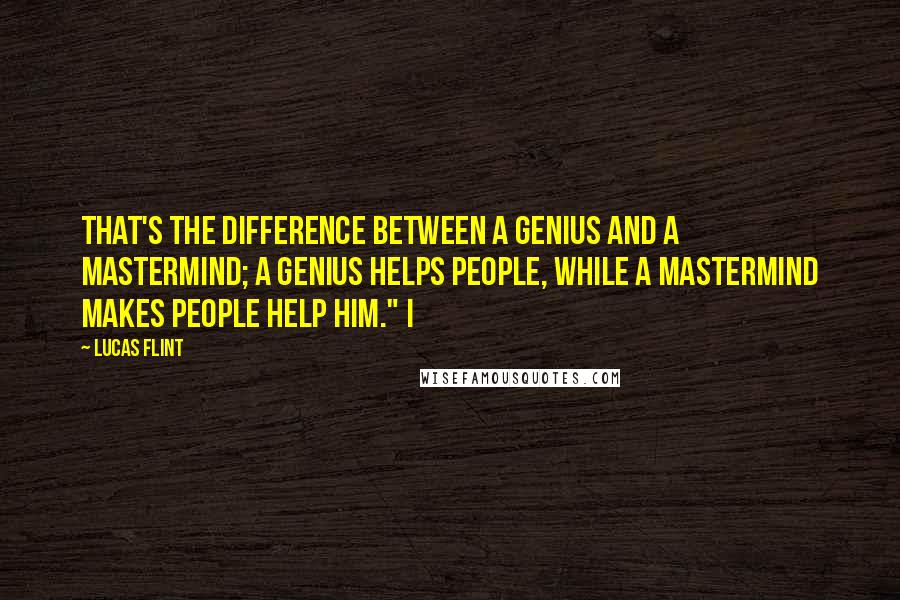 Lucas Flint quotes: that's the difference between a genius and a mastermind; a genius helps people, while a mastermind makes people help him." I