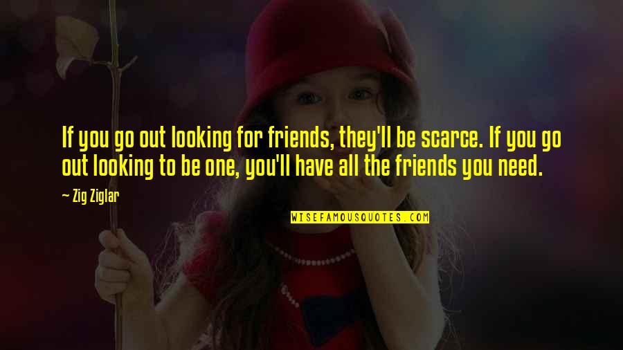 Lucas Friar Gmw Quotes By Zig Ziglar: If you go out looking for friends, they'll Lucas Friar Gmw Quotes By Zig Ziglar: If you go out looking for friends, they'll