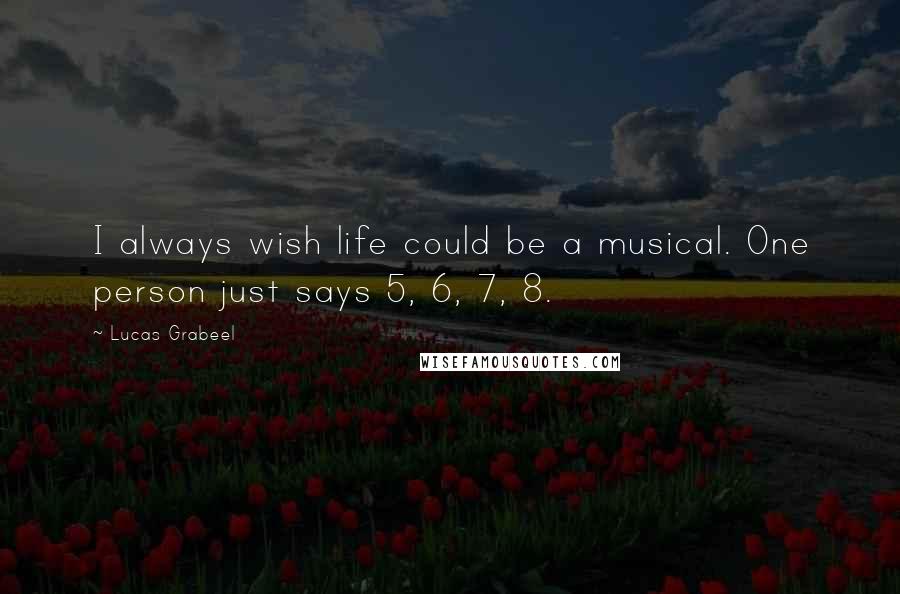 Lucas Grabeel quotes: I always wish life could be a musical. One person just says 5, 6, 7, 8.