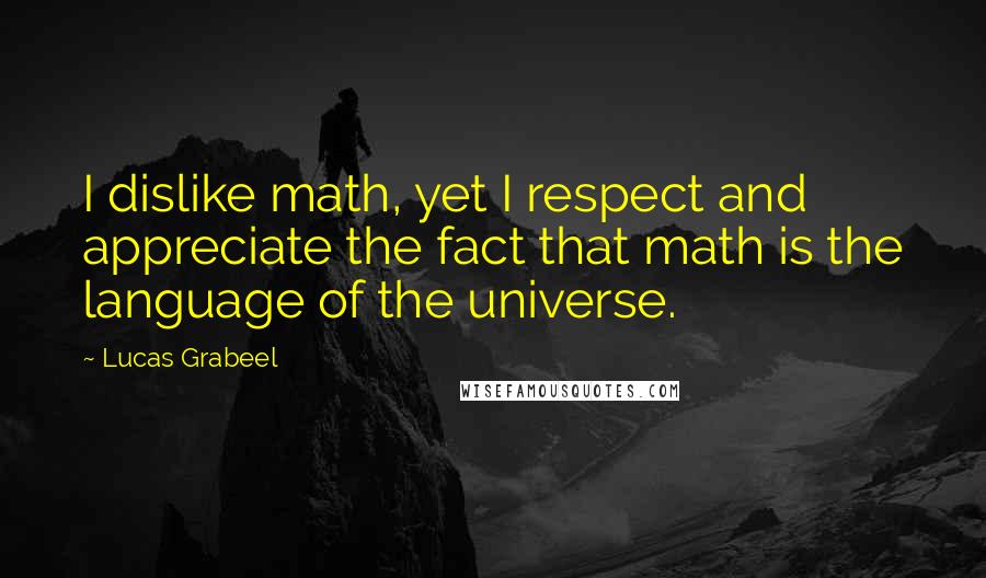 Lucas Grabeel quotes: I dislike math, yet I respect and appreciate the fact that math is the language of the universe.