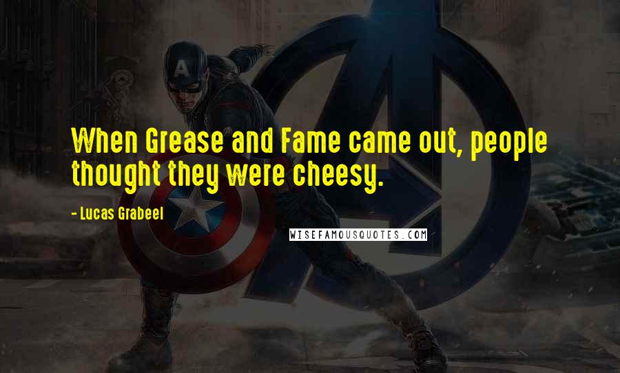 Lucas Grabeel quotes: When Grease and Fame came out, people thought they were cheesy.