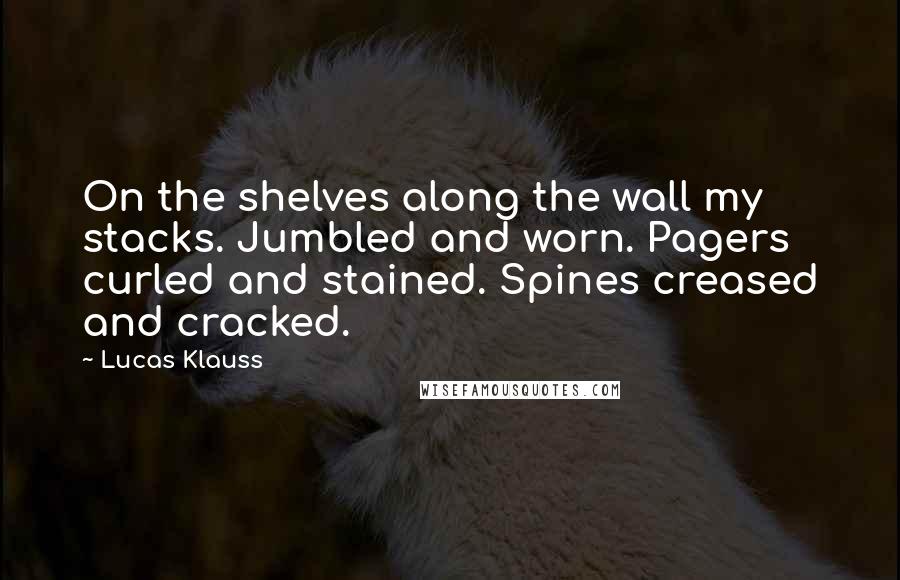 Lucas Klauss quotes: On the shelves along the wall my stacks. Jumbled and worn. Pagers curled and stained. Spines creased and cracked.
