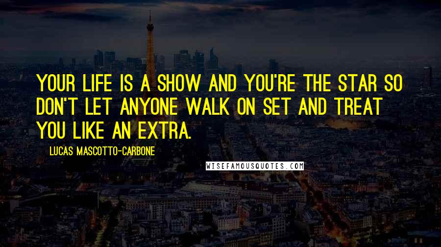 Lucas Mascotto-Carbone quotes: Your life is a show and you're the star so don't let anyone walk on set and treat you like an extra.