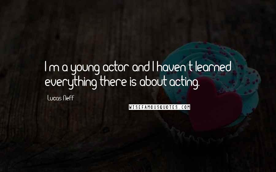 Lucas Neff quotes: I'm a young actor and I haven't learned everything there is about acting.