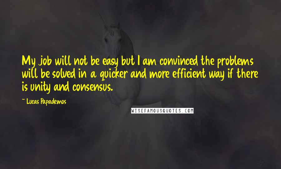 Lucas Papademos quotes: My job will not be easy but I am convinced the problems will be solved in a quicker and more efficient way if there is unity and consensus. Lucas Papademos quotes: My job will not be easy but I am convinced the problems will be solved in a quicker and more efficient way if there is unity and consensus.