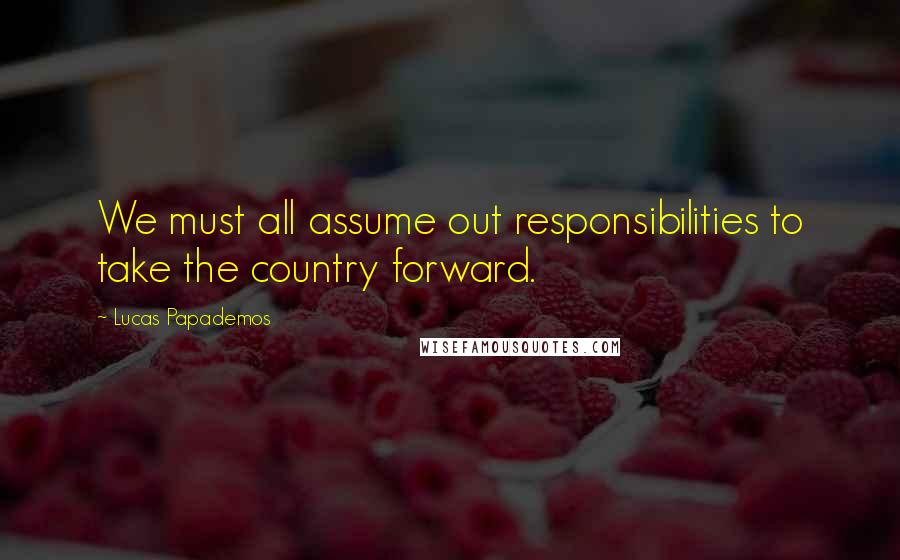 Lucas Papademos quotes: We must all assume out responsibilities to take the country forward.