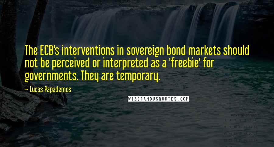 Lucas Papademos quotes: The ECB's interventions in sovereign bond markets should not be perceived or interpreted as a 'freebie' for governments. They are temporary.