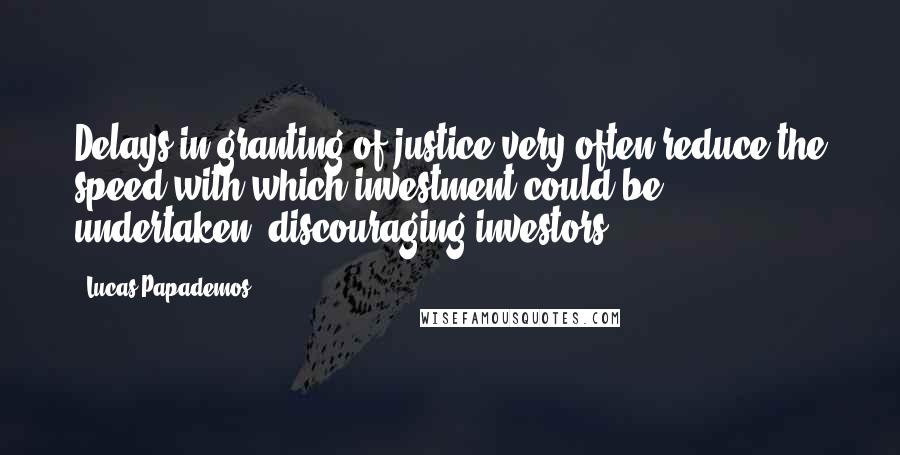 Lucas Papademos quotes: Delays in granting of justice very often reduce the speed with which investment could be undertaken, discouraging investors.