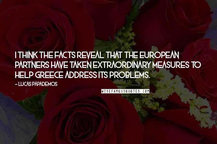 Lucas Papademos quotes: I think the facts reveal that the European partners have taken extraordinary measures to help Greece address its problems. Lucas Papademos quotes: I think the facts reveal that the European partners have taken extraordinary measures to help Greece address its problems.