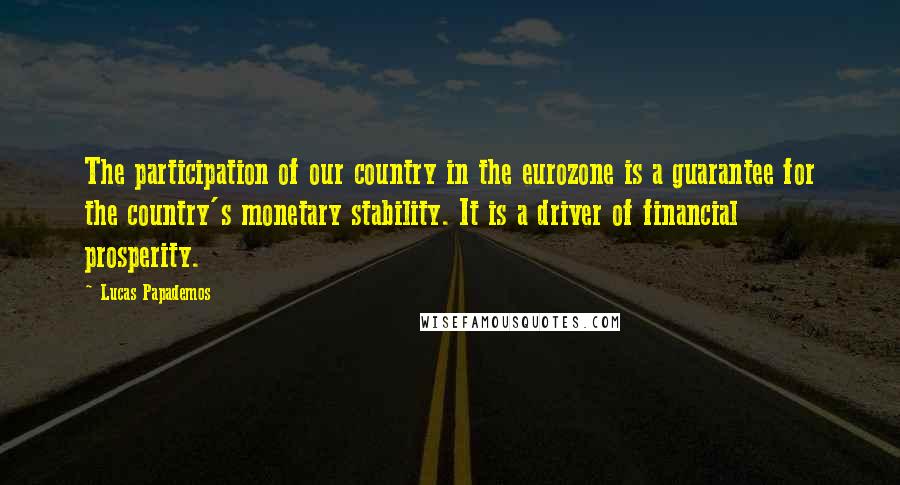 Lucas Papademos quotes: The participation of our country in the eurozone is a guarantee for the country's monetary stability. It is a driver of financial prosperity.