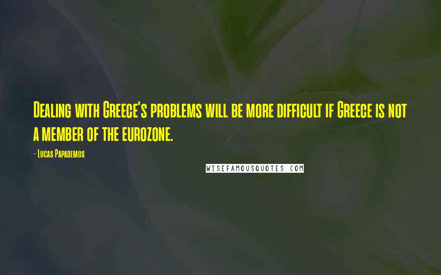 Lucas Papademos quotes: Dealing with Greece's problems will be more difficult if Greece is not a member of the eurozone.