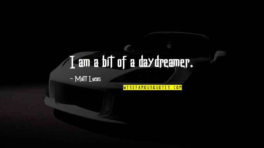 Lucas Quotes By Matt Lucas: I am a bit of a daydreamer.