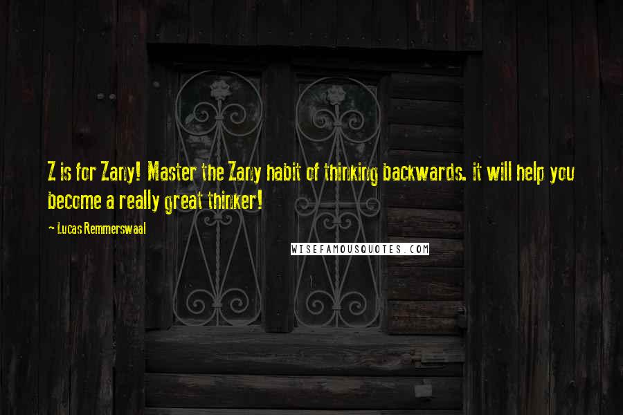 Lucas Remmerswaal quotes: Z is for Zany! Master the Zany habit of thinking backwards. it will help you become a really great thinker!