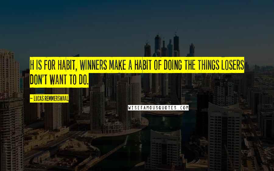 Lucas Remmerswaal quotes: H is for Habit, winners make a habit of doing the things losers don't want to do.