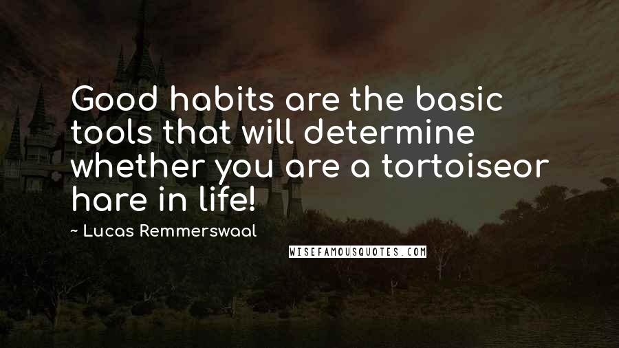 Lucas Remmerswaal quotes: Good habits are the basic tools that will determine whether you are a tortoiseor hare in life!