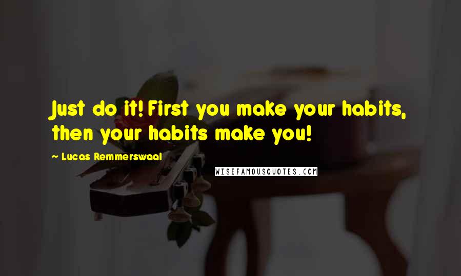 Lucas Remmerswaal quotes: Just do it! First you make your habits, then your habits make you!