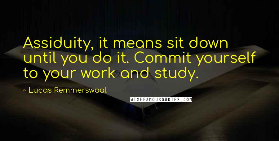 Lucas Remmerswaal quotes: Assiduity, it means sit down until you do it. Commit yourself to your work and study.