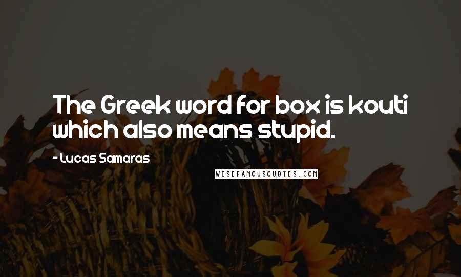 Lucas Samaras quotes: The Greek word for box is kouti which also means stupid.