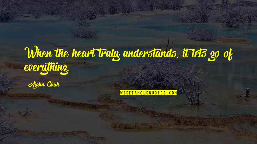 Lucas Scott Quote Quotes By Ajahn Chah: When the heart truly understands, it lets go