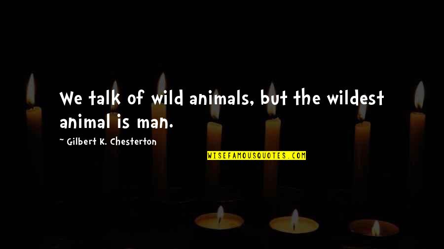 Lucas Scott Quote Quotes By Gilbert K. Chesterton: We talk of wild animals, but the wildest