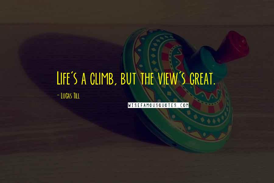 Lucas Till quotes: Life's a climb, but the view's great.