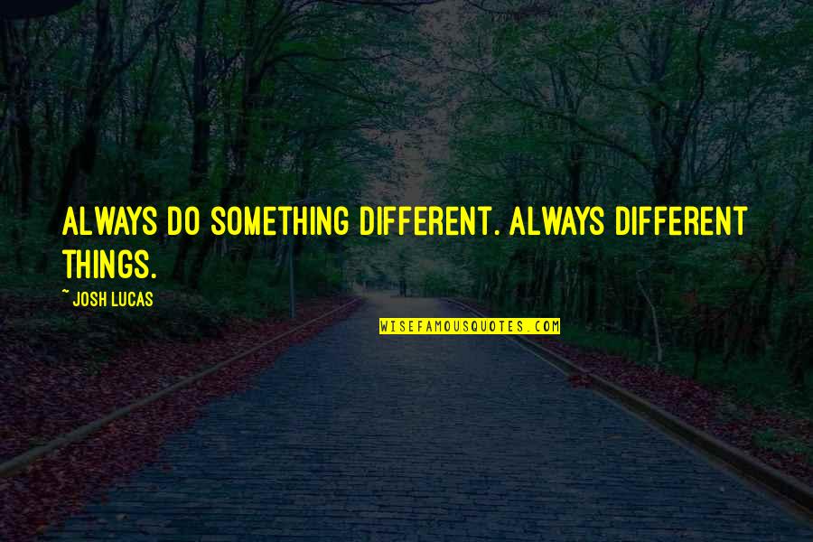 Lucas Till Quotes By Josh Lucas: Always do something different. Always different things.