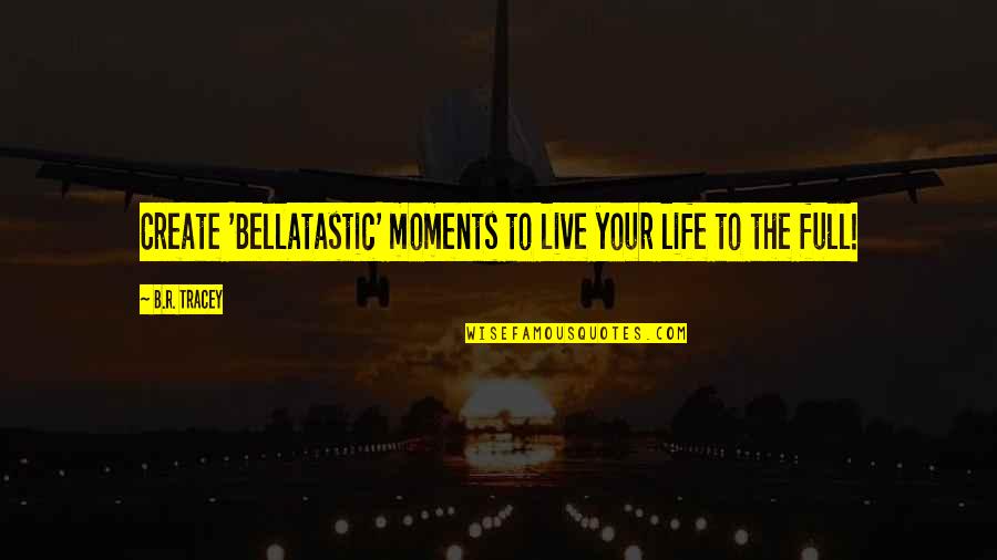 Lucasian Mathematics Quotes By B.R. Tracey: Create 'Bellatastic' moments to live your life to