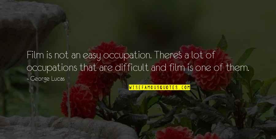 Lucas's Quotes By George Lucas: Film is not an easy occupation. There's a
