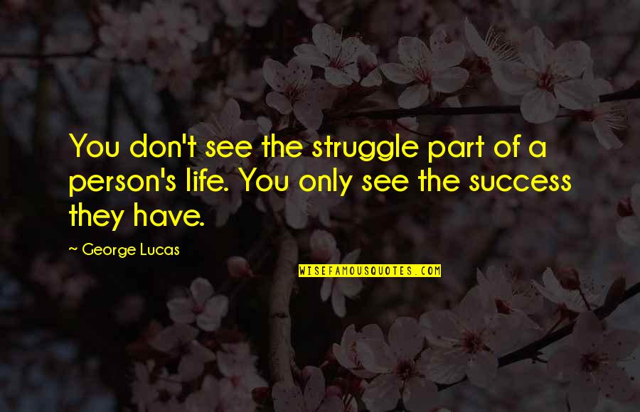Lucas's Quotes By George Lucas: You don't see the struggle part of a