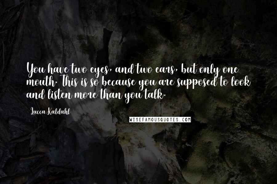 Lucca Kaldahl quotes: You have two eyes, and two ears, but only one mouth. This is so because you are supposed to look and listen more than you talk.