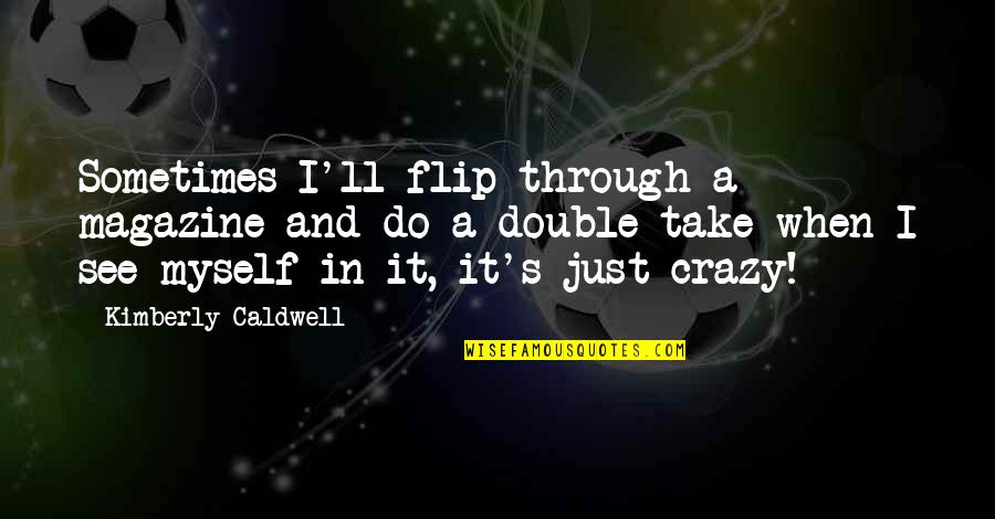 Lucchini Beaumarchais Quotes By Kimberly Caldwell: Sometimes I'll flip through a magazine and do Lucchini Beaumarchais Quotes By Kimberly Caldwell: Sometimes I'll flip through a magazine and do
