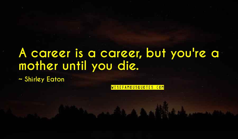 Lucchini Beaumarchais Quotes By Shirley Eaton: A career is a career, but you're a Lucchini Beaumarchais Quotes By Shirley Eaton: A career is a career, but you're a