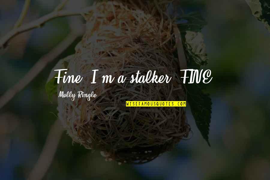 Lucciana Colering Quotes By Molly Ringle: Fine, I'm a stalker, FINE. Lucciana Colering Quotes By Molly Ringle: Fine, I'm a stalker, FINE.