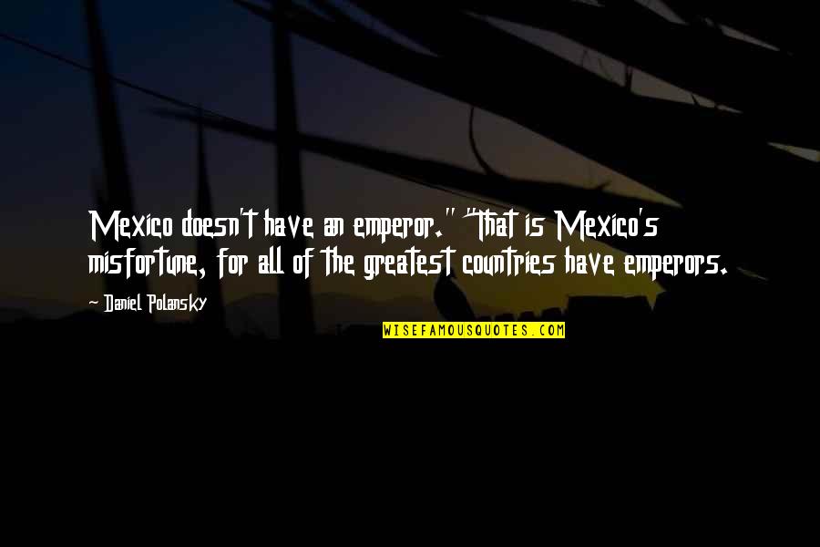 Lucciana Josephine Quotes By Daniel Polansky: Mexico doesn't have an emperor." "That is Mexico's Lucciana Josephine Quotes By Daniel Polansky: Mexico doesn't have an emperor." "That is Mexico's