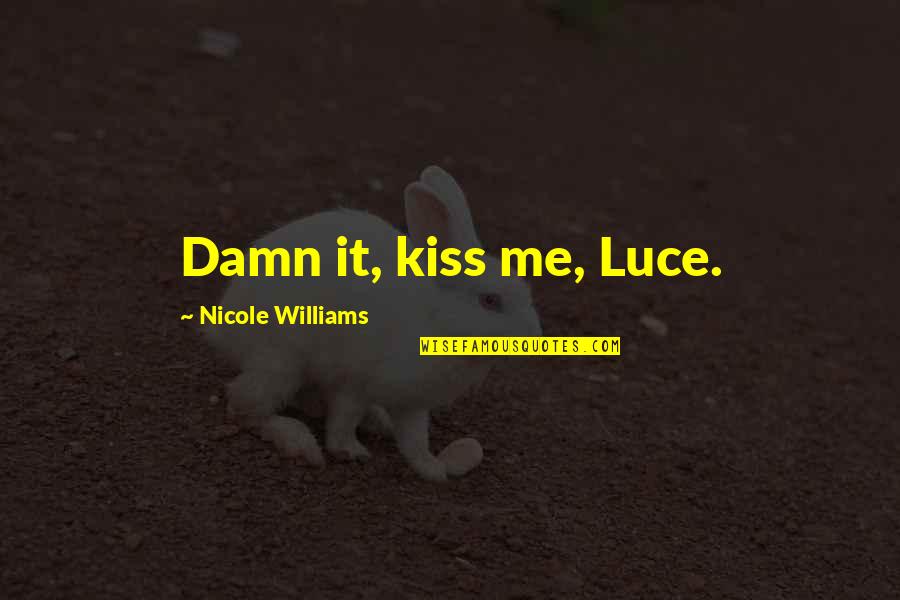 Luce Quotes By Nicole Williams: Damn it, kiss me, Luce.