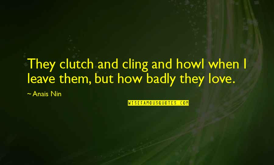 Lucefate Quotes By Anais Nin: They clutch and cling and howl when I