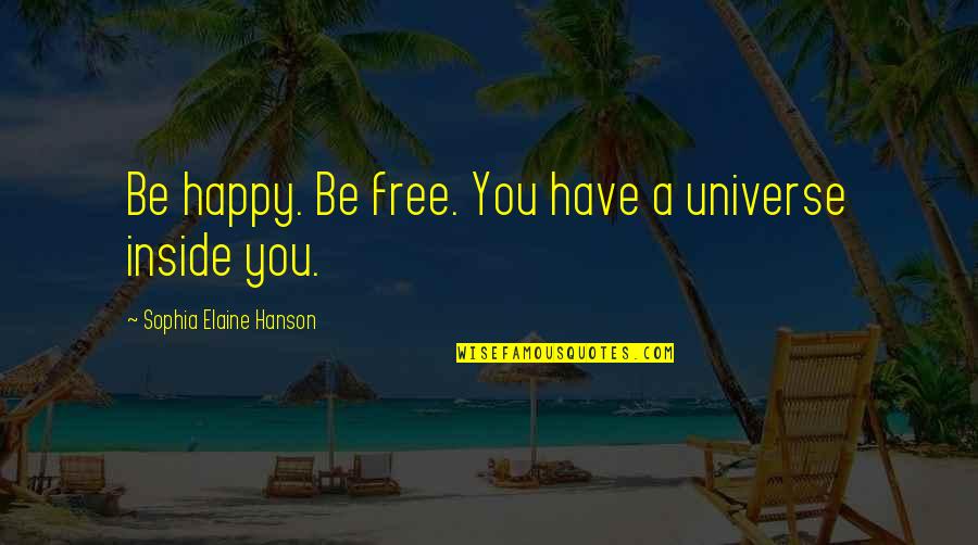 Lucek Live Quotes By Sophia Elaine Hanson: Be happy. Be free. You have a universe Lucek Live Quotes By Sophia Elaine Hanson: Be happy. Be free. You have a universe