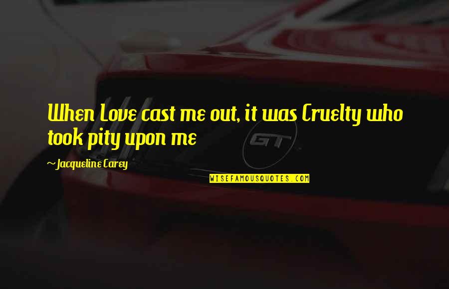 Lucely Estrada Quotes By Jacqueline Carey: When Love cast me out, it was Cruelty Lucely Estrada Quotes By Jacqueline Carey: When Love cast me out, it was Cruelty