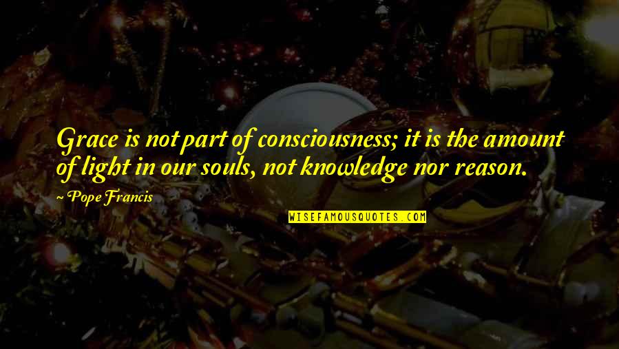 Lucely Estrada Quotes By Pope Francis: Grace is not part of consciousness; it is Lucely Estrada Quotes By Pope Francis: Grace is not part of consciousness; it is