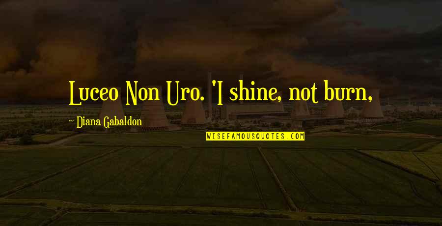 Luceo Non Quotes By Diana Gabaldon: Luceo Non Uro. 'I shine, not burn, Luceo Non Quotes By Diana Gabaldon: Luceo Non Uro. 'I shine, not burn,