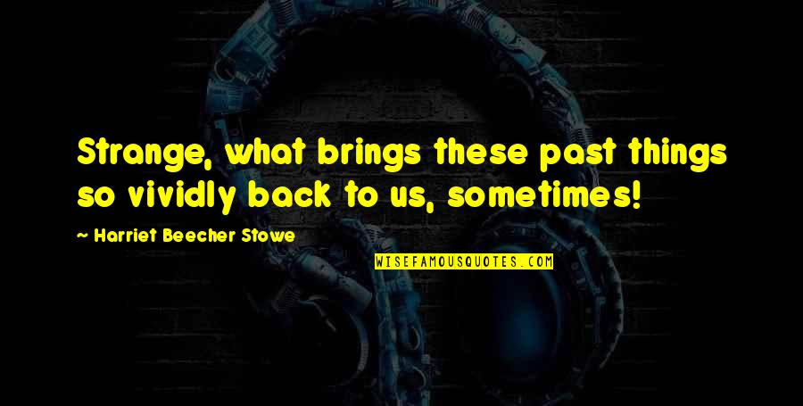 Luceo Quotes By Harriet Beecher Stowe: Strange, what brings these past things so vividly