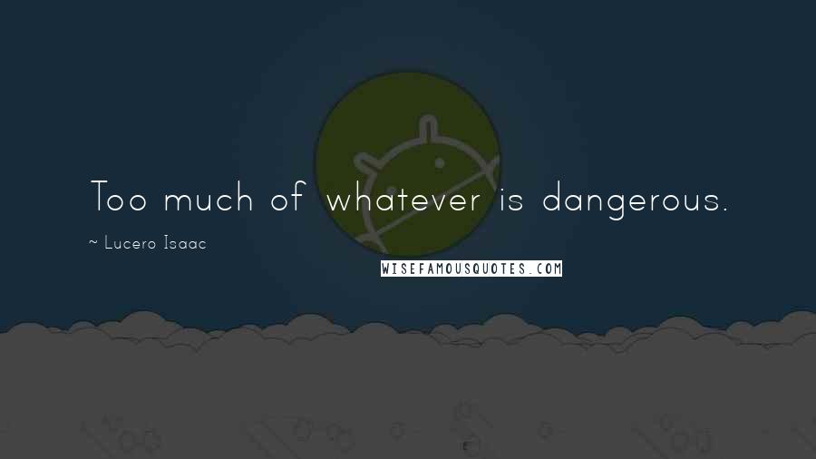 Lucero Isaac quotes: Too much of whatever is dangerous.