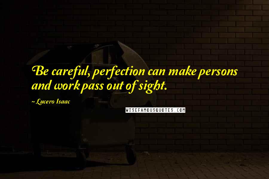 Lucero Isaac quotes: Be careful, perfection can make persons and work pass out of sight.