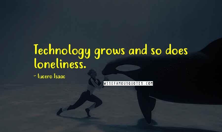 Lucero Isaac quotes: Technology grows and so does loneliness.
