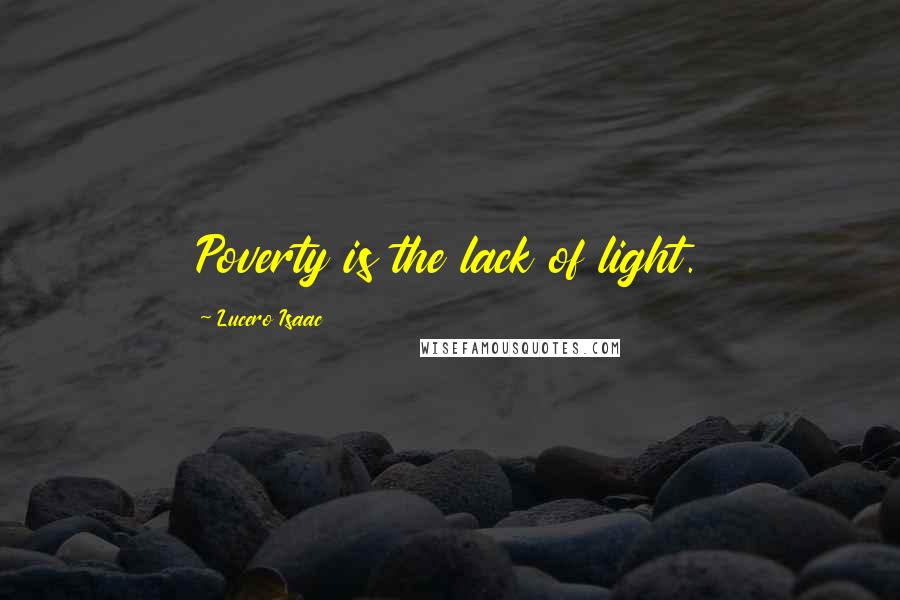Lucero Isaac quotes: Poverty is the lack of light.
