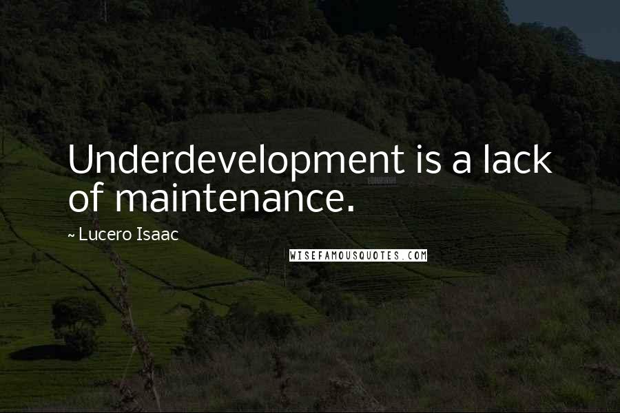 Lucero Isaac quotes: Underdevelopment is a lack of maintenance.